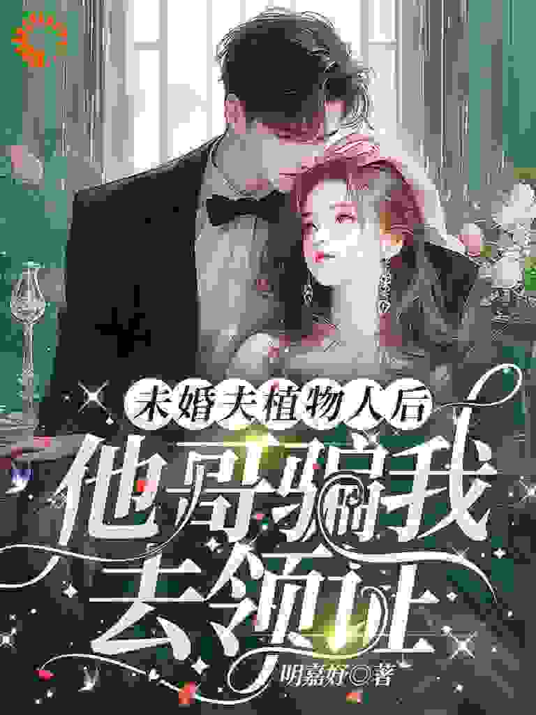 未婚夫植物人后，他哥骗我去领证阅读